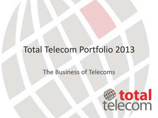 Total Telecom Portfolio 2013

    The Business of Telecoms
 