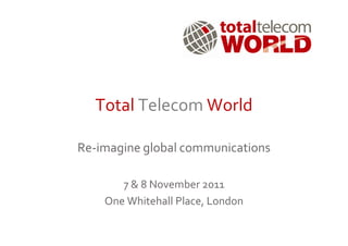 Total Telecom World

Re-imagine global communications

       7 & 8 November 2011
    One Whitehall Place, London
 
