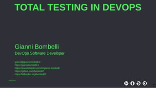 TOTAL TESTING IN DEVOPS
Gianni Bombelli
DevOps Software Developer
gianni@giannibombelli.it
https://giannibombelli.it
https://www.linkedin.com/in/gianni-bombelli
https://github.com/bombo82
https://bitbucket.org/bombo82
1
 