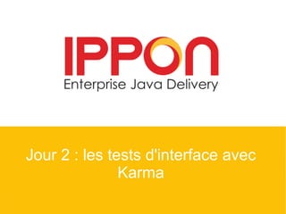 Jour 2 : les tests d'interface avec
Karma
 