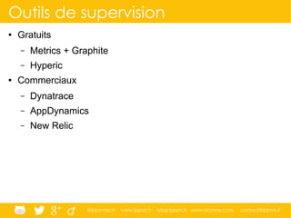 @ippontech www.ippon.fr blog.ippon.fr www.atomes.com contact@ippon.fr
Outils de supervision
● Gratuits
– Metrics + Graphite
– Hyperic
● Commerciaux
– Dynatrace
– AppDynamics
– New Relic
 
