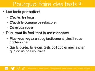 @ippontech www.ippon.fr blog.ippon.fr www.atomes.com contact@ippon.fr
Pourquoi faire des tests ?
● Les tests permettent
– ...