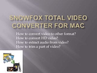 How to convert video to other format?
How to convert HD video?
How to extract audio from video?
How to trim a part of video?
 