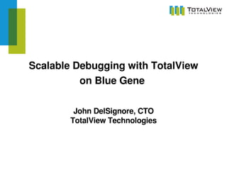 Scalable Debugging with TotalView
          on Blue Gene 

         John DelSignore, CTO
        TotalView Technologies
 