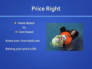 Price RightValue-BasedVs.Cost-basedKnow your  true total cost Raising your price is OK