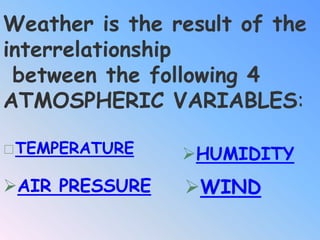 Weather is the result of the interrelationship between the following 4 ATMOSPHERIC VARIABLES:<br />TEMPERATURE<br /><ul><l...