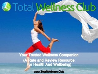 Your Trusted Wellness Companion
(A Rate and Review Resource
For Health And Wellbeing)
www.TotalWellness.Club
 