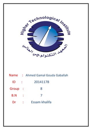 Name : Ahmed Gamal Gouda Gaballah
ID : 20141178
Group : 8
B.N : 7
Dr : Essam khalifa
 