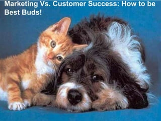 Produced by
Customer Success Summit 2014 @ChadTev6
Marketing Vs. Customer Success: How to be
Best Buds!
 
