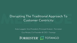 MEET ZOEDisrupting The Traditional Approach To
Customer Centricity
Kate Leggett, Vice President, Principal Analyst - Forrester
Guy Nirpaz, Co-Founder & CEO -Totango
 