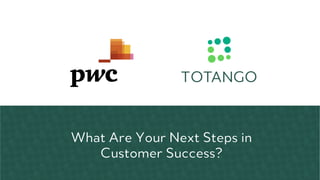 What Are Your Next Steps in
Customer Success?
 