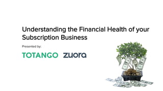 Understanding the Financial Health of your
Subscription Business
Presented by:
 