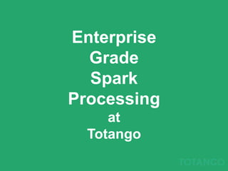 Enterprise Grade Spark
Processing at Totango
2015-11-10
Oren Raboy, VP Eng. @ Totango
 