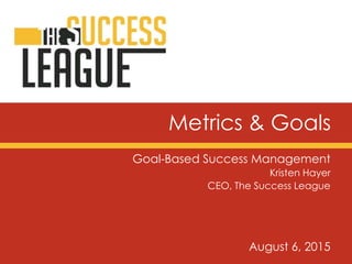Metrics & Goals
Goal-Based Success Management
Kristen Hayer
CEO, The Success League
August 6, 2015
 