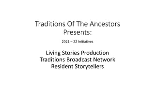 Traditions Of The Ancestors
Presents:
2021 – 22 Initiatives
Living Stories Production
Traditions Broadcast Network
Resident Storytellers
 