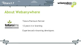 HEADER
Subheader - Lorem ipsum
Totara 2.7
About Webanywhere
Totara Platinum Partner
12 years in e-learning
Experienced e-learning developers
 