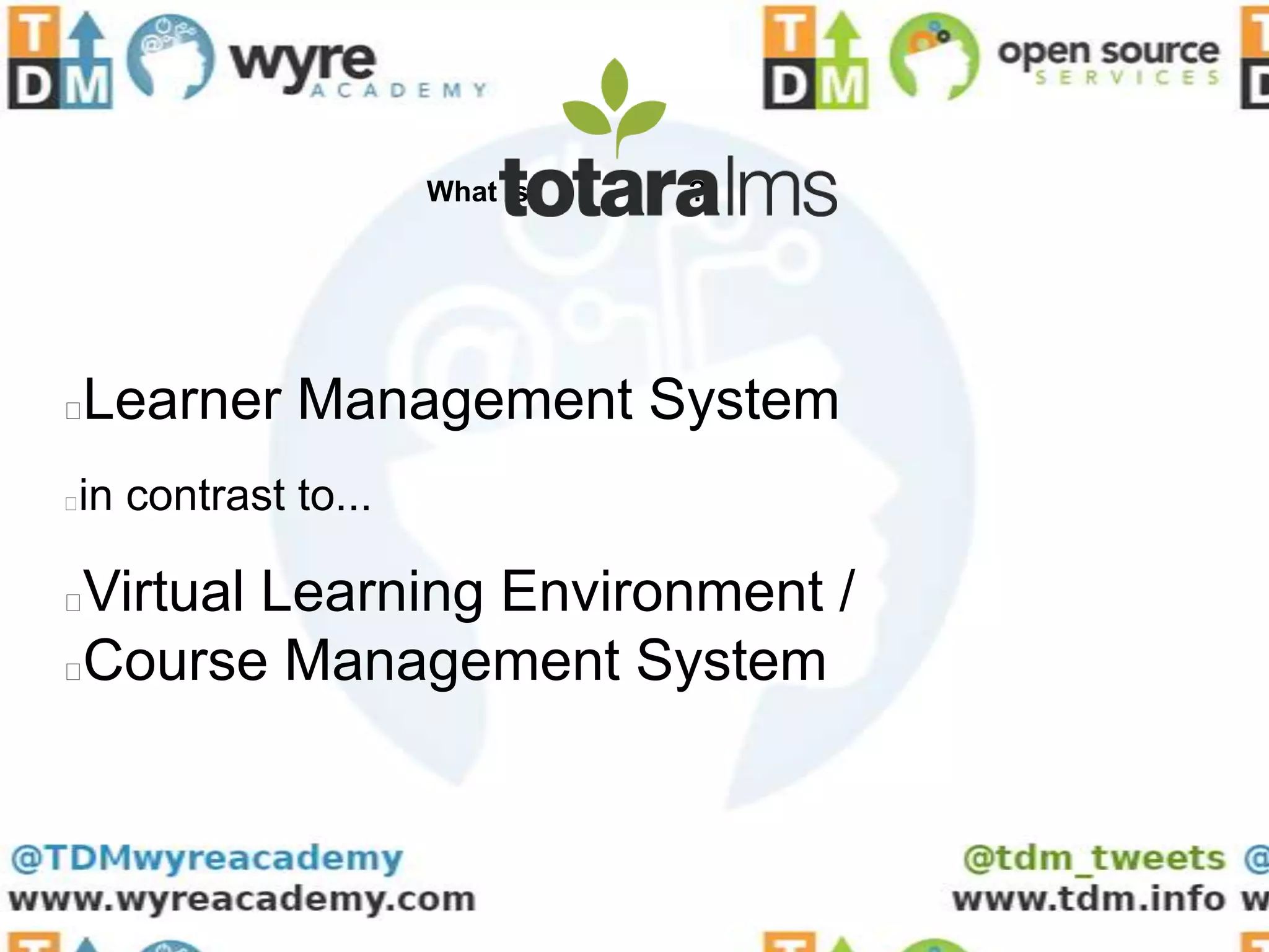 What is   ?




Learner Management System



in contrast to...





Virtual Learning Environment /
Course Management System
 
