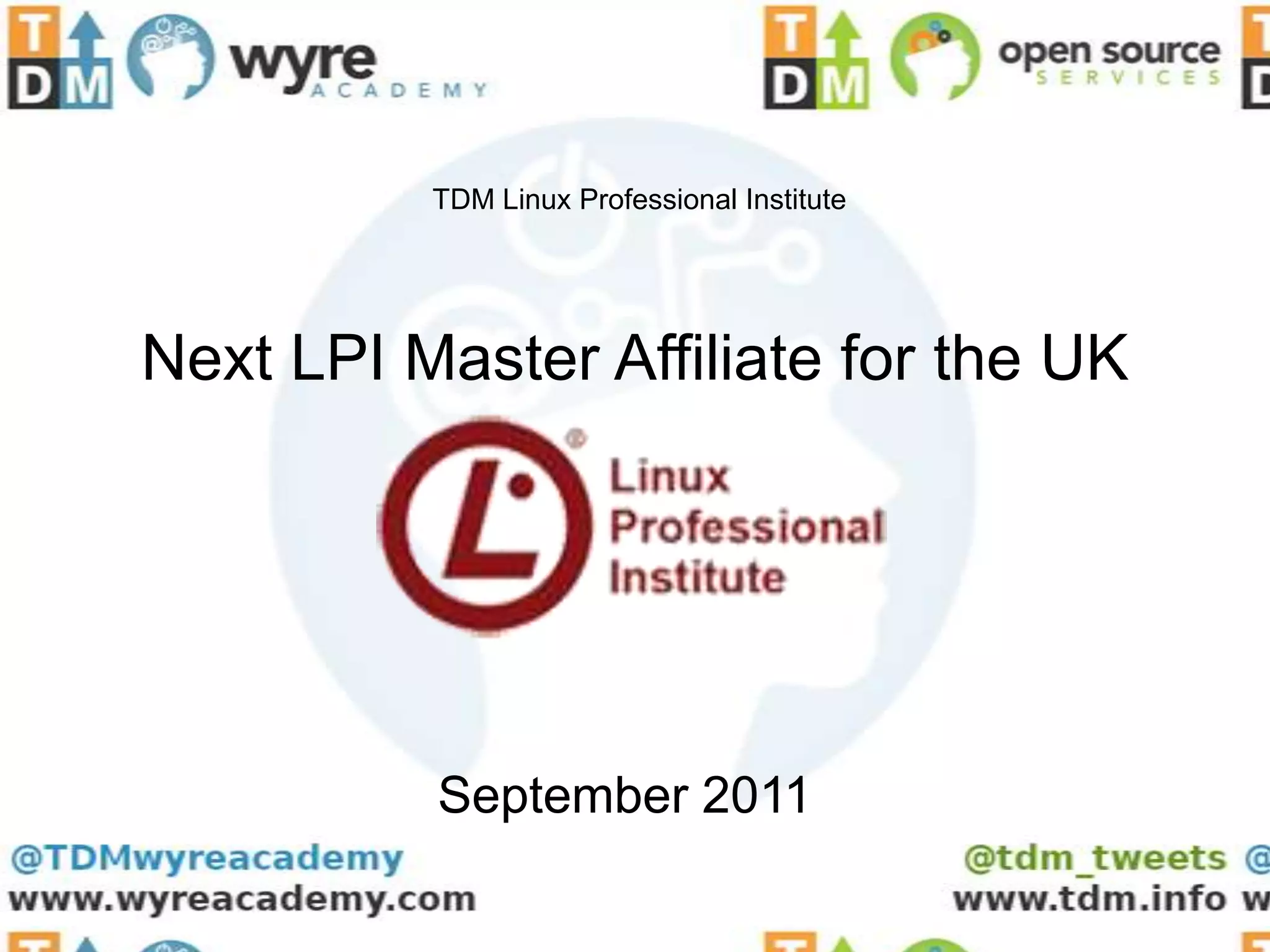 TDM Linux Professional Institute




Next LPI Master Affiliate for the UK




          September 2011
 