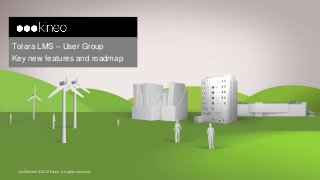 Totara LMS – User Group
Key new features and roadmap




 Confidential © 2012 Kineo. All rights reserved.
 