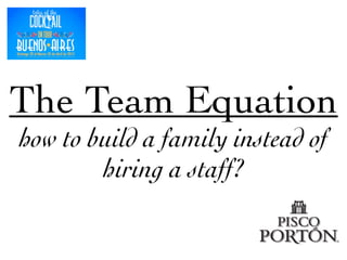 The Team Equation	

how to build a family instead of
hiring a staff?
 