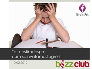 Tot cestimdespre
cum sainvatamestegresit
10.02.2012
 