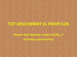 TOT DESCOBRINT EL PROPI COS

  Classes Sant Nicolau i Santa Cecília, 1r
          Activitats psicomotrius
 