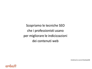 Scopriamo le tecniche SEO
che i professionisti usano
per migliorare le indicizzazioni
dei contenuti web
#e-Commerce
Contenuti a cura di HostingTalk
 