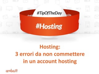 Hosting:
3 errori da non commettere
in un account hosting
 