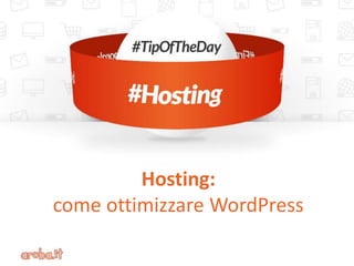 Hosting:
come ottimizzare WordPress
 