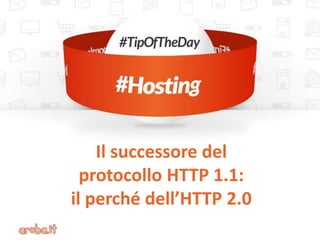 Il successore del
protocollo HTTP 1.1:
il perché dell’HTTP 2.0
 