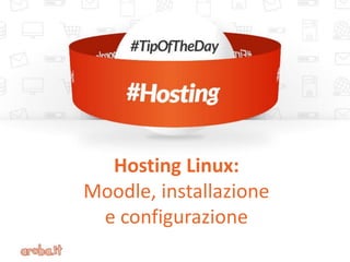 Hosting Linux: 
Moodle, installazione 
e configurazione  
