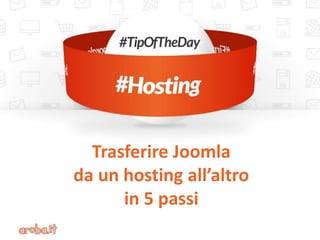 Trasferire Joomla
da un hosting all’altro
in 5 passi
 