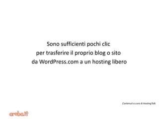 Sono sufficienti pochi clic
per trasferire il proprio blog o sito
da WordPress.com a un hosting libero
#e-Commerce
Contenuti a cura di HostingTalk
 