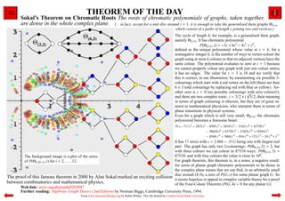 THEOREM OF THE DAY
      Sokal’s Theorem on Chromatic Roots The roots of chromatic polynomials of graphs, taken together,
      are dense in the whole complex plane. (... in fact, except for a unit disc around z = 1, it is enough to take the generalised theta graphs Θ(r,s),
                                                                                                                which consist of s paths of length r joining two end vertices.)
                                                                                                               The cycle of length 4, for example, is a generalised theta graph,
                                                                                                               namely Θ(2,2) . It has chromatic polynomial
                                                                                                                                 P(Θ(2,2) , z) = −3z + 6z2 − 4z3 + z4 ,
                                                                                                               deﬁned as the unique polynomial whose value at z = k, for a
                                                                                                               nonnegative integer k, is the number of ways to vertex-colour the
                                                                                                               graph using at most k colours so that no adjacent vertices have the
                                                                                                               same colour. The polynomial evaluates to zero at z = 1 because
                                                                                                               we cannot properly colour any graph with just one colour unless
                                                                                                               it has no edges. The value for z = 3 is 18 and we verify that
                                                                                                               this is correct, in our illustration, by enumerating six possible 3-
                                                                                                               colourings which start with a red vertex on the left (there are then
                                                                                                               6 × 3 total colourings by replacing red with blue or yellow). An-
                                                                                                               other zero is z = 0 (no possible colourings √     with zero colours!);
                                                                                                               and there are two complex roots: z = 3/2 ± i 3/2; their meaning
                                                                                                               in terms of graph colouring is obscure, but they are of great in-
                                                                                                               terest to mathematical physicists, who interpret them in terms of
                                                                                                               phase transitions in physical systems.
                                                                                                               Even for a graph which is still very small, Θ(6,3) , the chromatic
                                                                                                               polynomial becomes a fearsome beast:
                                                                                                                91 z −711 z2 + 2955 z3 − 8505 z4 + 18543 z5 − 31821 z6 + 43758 z7
                                                                                                                                         − 48620 z8 + 43758 z9 − 31824 z10 + 18564 z11
                                                                                                                                         − 8568 z12 + 3060 z13 − 816 z14 + 153 z15 − 18 z16 + z17
                                                                                                               It has 17 zeros with z ≈ 2.066 − .311i being one with largest real
                                                                                                               part. The graph has only two 2-colourings: P(Θ(6,3) , 2) = 2; but
                                                                                                               with three colours we can colour in 87510 ways: P(Θ(6,3) , 3) =
        The background image is a plot of the zeros                                                            87510; and with four colours the value is close to 108 .
        of P(Θ(i,20−i) , z) for i = 2, . . . , 12.                                                             For graph theorists, this theorem is, in a sense, a negative result:
                                                                                                               for zeros of planar graph chromatic polynomials to be dense in
                                                                                                               the complex plane means that we can ﬁnd, in an arbitrarily small
                                                                                                               disc around (4, 0), a zero of P(G, z) for some planar graph G. So
The proof of this famous theorem in 2000 by Alan Sokal marked an exciting collision                            it seems hopeless to appeal to complex variable theory for a proof
between combinatorics and mathematical physics.                                                                of the Four-Colour Theorem (P(G, 4) > 0 for any planar G).
      Web link: arxiv.org/abs/math/0205047
      Further reading: Algebraic Graph Theory (2nd Edition) by Norman Biggs, Cambridge University Press, 1994.
                                         From www.theoremoftheday.org by Robin Whitty. This ﬁle hosted by London South Bank University
 