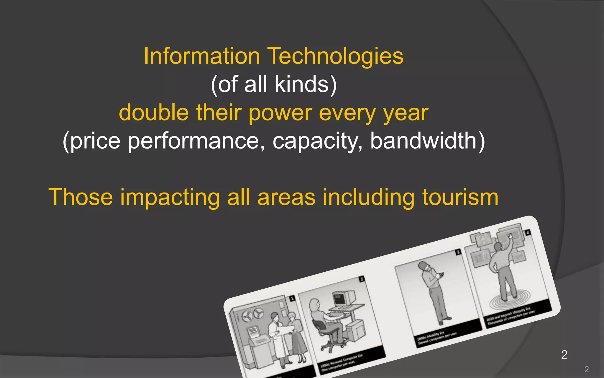 2Information Technologies (of all kinds) double their power every year(price performance, capacity, bandwidth)Those impacting all areas including tourism2