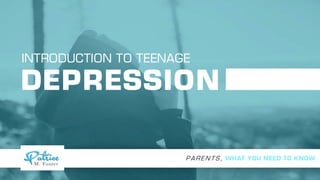 DEPRESSION
INTRODUCTION TO TEENAGE
P A R E N T S , WHAT YOU NEED TO KNOW
 