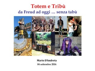 Totem e Tribù
da Freud ad oggi … senza tabù
Mario D’Andreta
04 settembre 2016
 