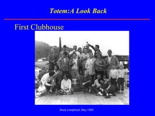 Totem:A Look Back
First Clubhouse
Dock completed, May 1960
 