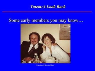 Totem:A Look Back
Some early members you may know…
Rocci and Sharon Blair
 