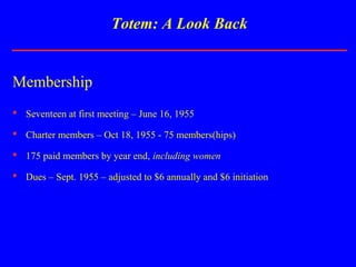Totem: A Look Back
Membership
 Seventeen at first meeting – June 16, 1955
 Charter members – Oct 18, 1955 - 75 members(h...