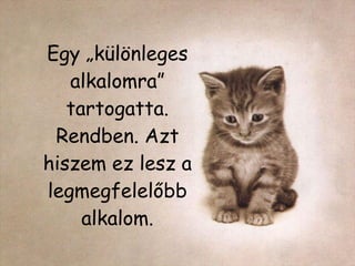 Egy „különleges alkalomra” tartogatta. Rendben. Azt hiszem ez lesz a legmegfelelőbb alkalom. 