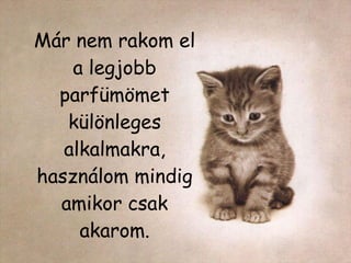 Már nem rakom el a legjobb parfümömet különleges alkalmakra, használom mindig amikor csak akarom. 