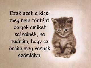 Ezek azok a kicsi meg nem történt dolgok amiket sajnálnék, ha tudnám, hogy az óráim meg vannak számlálva. 