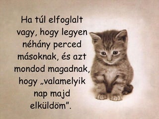 Ha túl elfoglalt vagy, hogy legyen néhány perced másoknak, és azt mondod magadnak, hogy „valamelyik nap majd elküldöm”.   