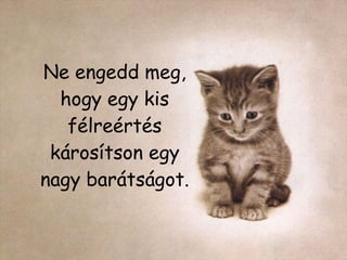 Ne engedd meg, hogy egy kis félreértés károsítson egy nagy barátságot. 