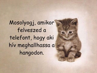 Mosolyogj, amikor felveszed a telefont, hogy aki hív meghallhassa a hangodon. 