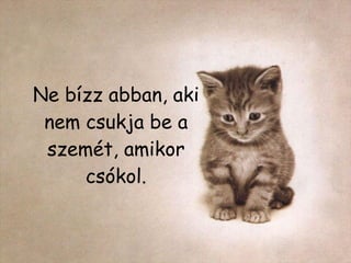 Ne bízz abban, aki nem csukja be a szemét, amikor csókol. 