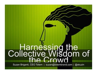 Harnessing the
Collective Wisdom of
the Crowd
Harnessing the
Collective Wisdom of
the CrowdSuzan Briganti, CEO Totem | suzan@totembrand.com | @skuzin
 