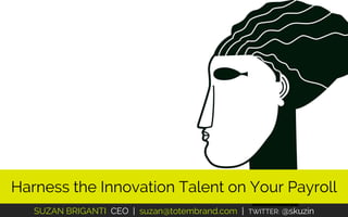 SUZAN BRIGANTI CEO | suzan@totembrand.com | TWITTER: @skuzin
Harness the Innovation Talent on Your Payroll
 