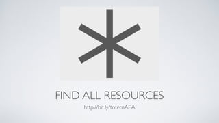 FIND ALL RESOURCES
http://bit.ly/totemAEA
 